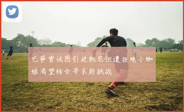 巴萨曾试图引进凯恩但遭拒绝小蜘蛛渴望转会寻求新挑战