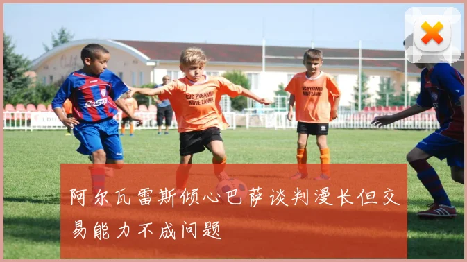 阿尔瓦雷斯倾心巴萨谈判漫长但交易能力不成问题