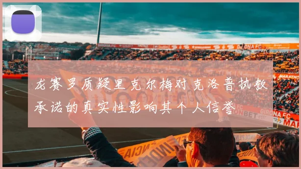龙赛罗质疑里克尔梅对克洛普执教承诺的真实性影响其个人信誉