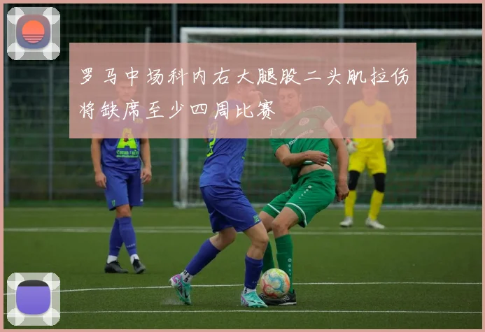 罗马中场科内右大腿股二头肌拉伤将缺席至少四周比赛