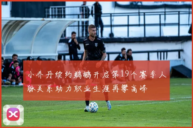 小乔丹续约鹈鹕开启第19个赛季人脉关系助力职业生涯再攀高峰