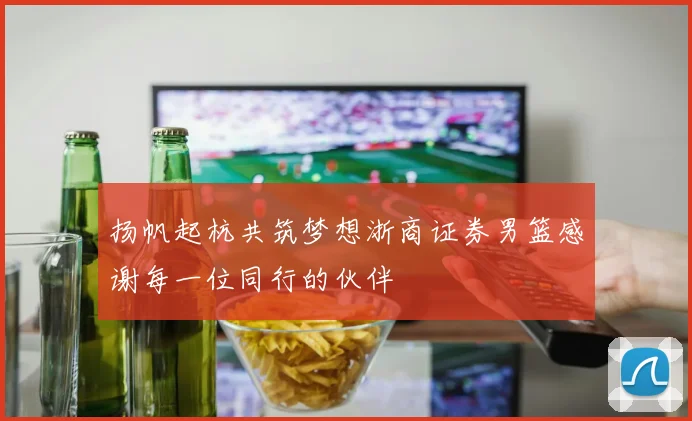 扬帆起杭共筑梦想浙商证券男篮感谢每一位同行的伙伴