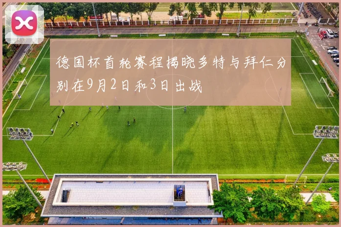 德国杯首轮赛程揭晓多特与拜仁分别在9月2日和3日出战