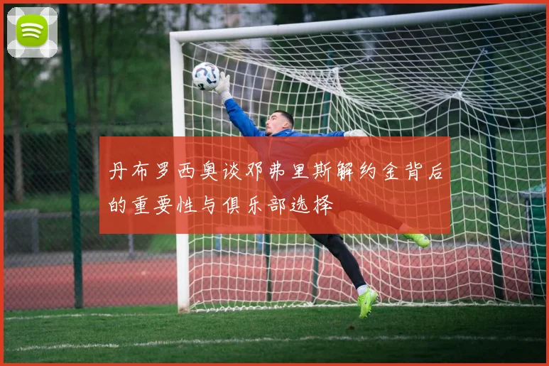 丹布罗西奥谈邓弗里斯解约金背后的重要性与俱乐部选择