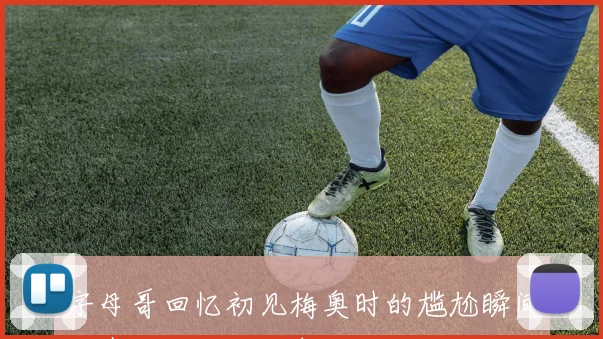 字母哥回忆初见梅奥时的尴尬瞬间与真诚道歉的趣事