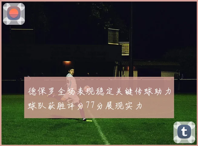 德保罗全场表现稳定关键传球助力球队获胜评分77分展现实力