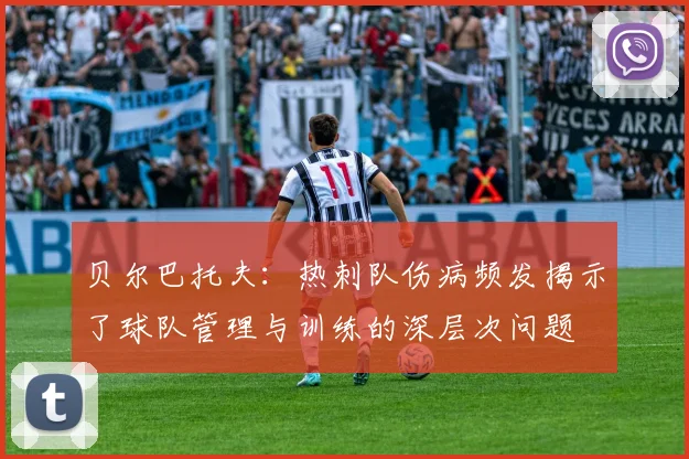 贝尔巴托夫：热刺队伤病频发揭示了球队管理与训练的深层次问题