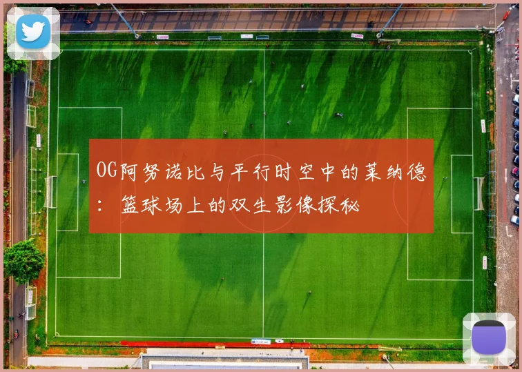OG阿努诺比与平行时空中的莱纳德：篮球场上的双生影像探秘