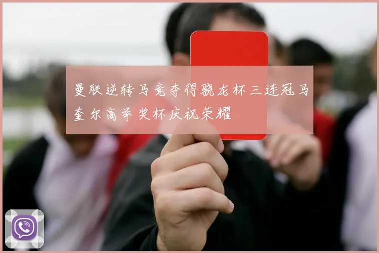 曼联逆转马竞夺得骁龙杯三连冠马奎尔高举奖杯庆祝荣耀