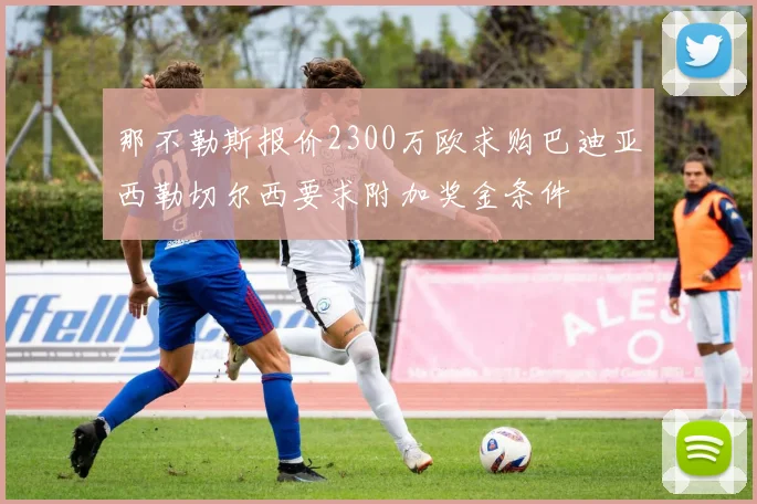 那不勒斯报价2300万欧求购巴迪亚西勒切尔西要求附加奖金条件
